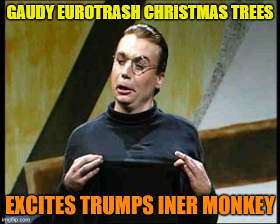 sprockets friday  | GAUDY EUROTRASH CHRISTMAS TREES EXCITES TRUMPS INER MONKEY | image tagged in sprockets friday | made w/ Imgflip meme maker