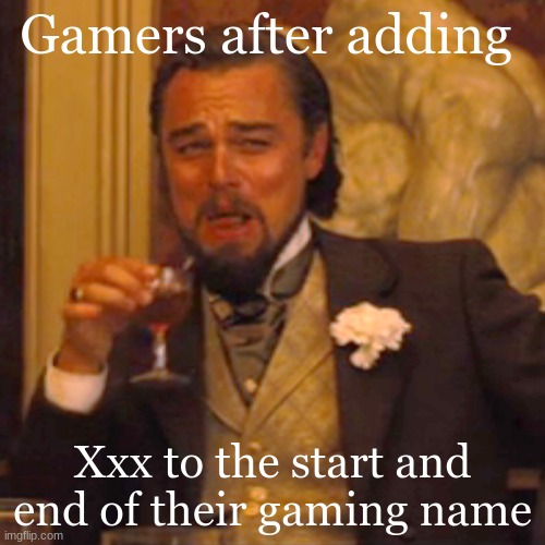 Laughing Leo Meme | Gamers after adding; Xxx to the start and end of their gaming name | image tagged in memes,laughing leo | made w/ Imgflip meme maker