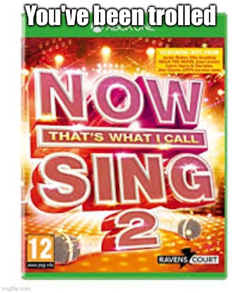 Now That's What I Call Sing 2 | You've been trolled | image tagged in now that's what i call sing 2 | made w/ Imgflip meme maker
