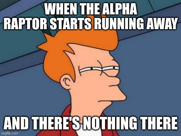 Futurama Fry | WHEN THE ALPHA RAPTOR STARTS RUNNING AWAY; AND THERE'S NOTHING THERE | image tagged in memes,futurama fry | made w/ Imgflip meme maker