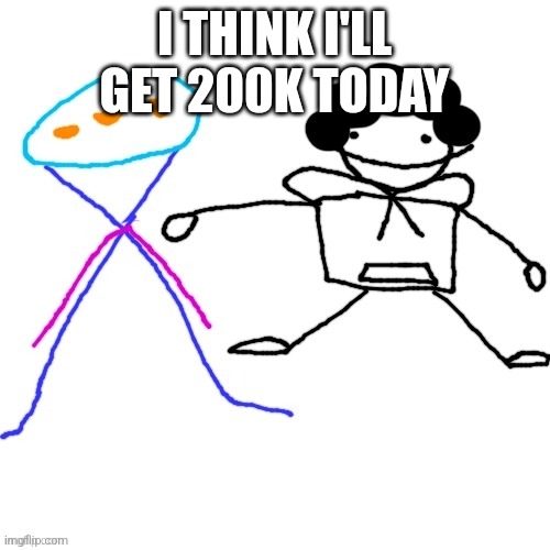X-ey and Carlos | I THINK I'LL GET 200K TODAY | image tagged in x-ey and carlos | made w/ Imgflip meme maker
