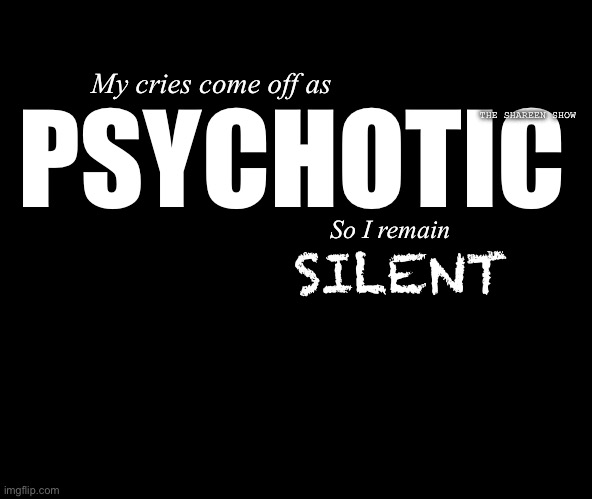 Silent | My cries come off as; PSYCHOTIC; THE SHAREEN SHOW; So I remain; SILENT | image tagged in abusequote,childabuse,quotes,traumaquote,anxiety,mentalhealthquote | made w/ Imgflip meme maker