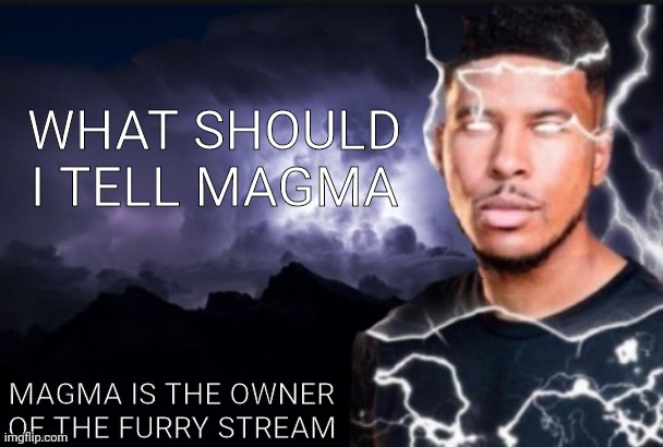 mareeep announcement temp v6 | WHAT SHOULD I TELL MAGMA; MAGMA IS THE OWNER OF THE FURRY STREAM | image tagged in mareeep announcement temp v6 | made w/ Imgflip meme maker