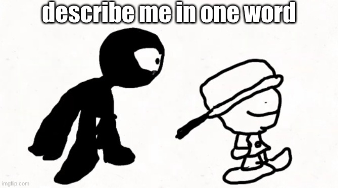 black sperm demon part 2 | describe me in one word | image tagged in black sperm demon part 2 | made w/ Imgflip meme maker