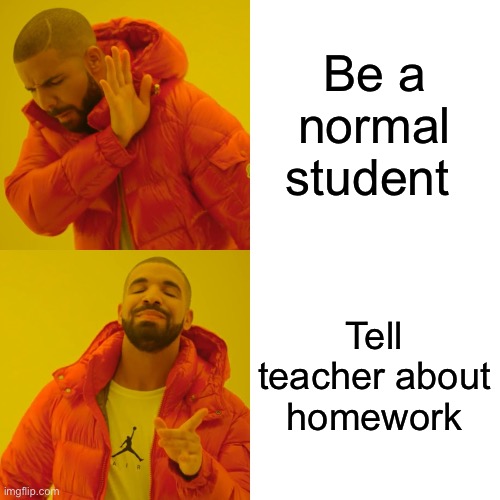 Drake Hotline Bling Meme | Be a normal student Tell teacher about homework | image tagged in memes,drake hotline bling | made w/ Imgflip meme maker