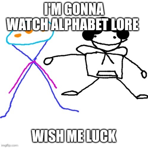 X-ey and Carlos | I'M GONNA WATCH ALPHABET LORE; WISH ME LUCK | image tagged in x-ey and carlos | made w/ Imgflip meme maker