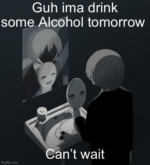 Avogado6 depression | Guh ima drink some Alcohol tomorrow; Can’t wait | image tagged in avogado6 depression | made w/ Imgflip meme maker