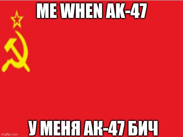 russia | ME WHEN AK-47; У МЕНЯ АК-47 БИЧ | image tagged in ussr | made w/ Imgflip meme maker