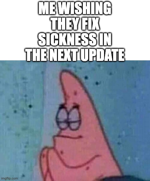Praying patrick | ME WISHING THEY FIX SICKNESS IN THE NEXT UPDATE | image tagged in praying patrick | made w/ Imgflip meme maker