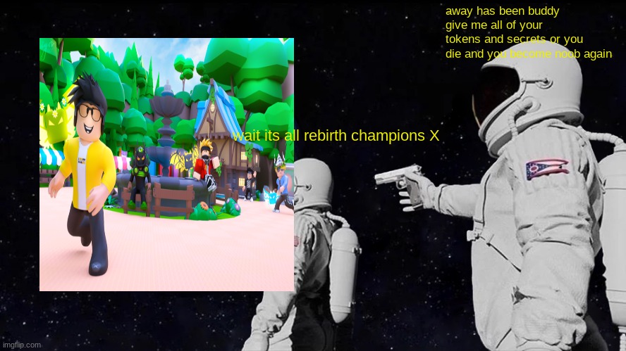 ROBLOX rebirth champions x its all rebirth champions x buddy | away has been buddy give me all of your tokens and secrets or you die and you become noob again; wait its all rebirth champions X | image tagged in memes,always has been | made w/ Imgflip meme maker