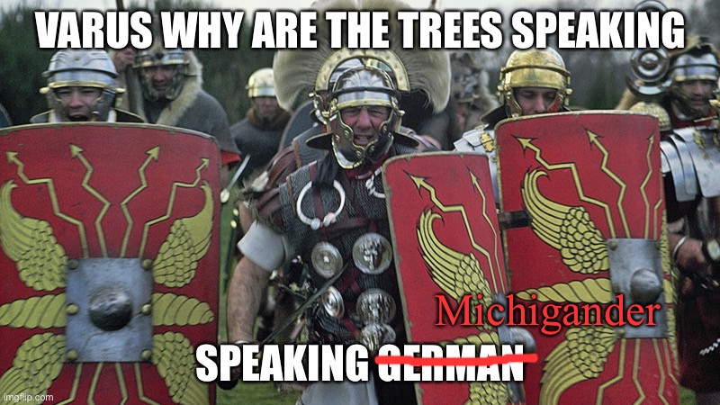 VARUS WHY ARE THE TREES SPEAKING SPEAKING GERMAN Michigander | made w/ Imgflip meme maker