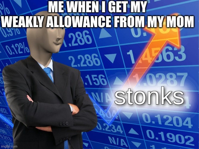 stonks | ME WHEN I GET MY WEAKLY ALLOWANCE FROM MY MOM | image tagged in stonks | made w/ Imgflip meme maker