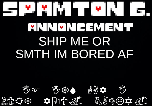Spamton announcement temp | IF ITS GAY I HURT YOU. BADLY. SHIP ME OR SMTH IM BORED AF | image tagged in spamton announcement temp | made w/ Imgflip meme maker