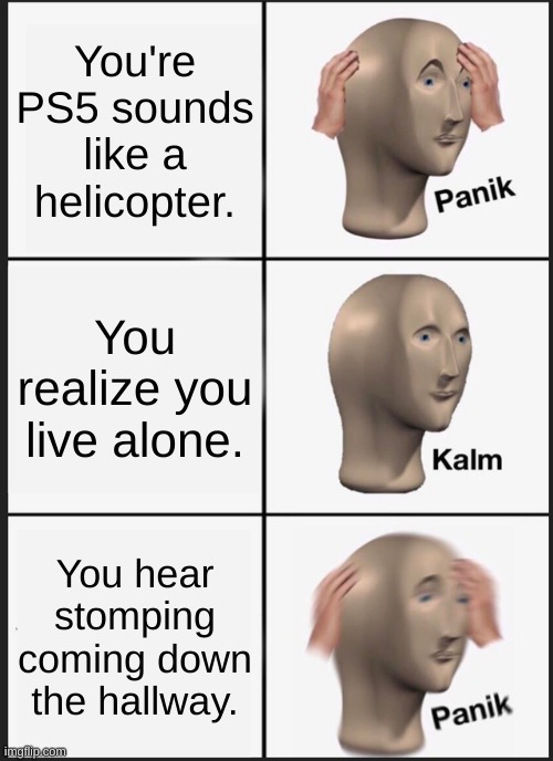 Panik Kalm Panik | You're PS5 sounds like a helicopter. You realize you live alone. You hear stomping coming down the hallway. | image tagged in memes,panik kalm panik | made w/ Imgflip meme maker