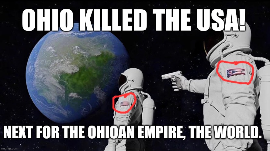 WE'RE ALL DOOMED! | OHIO KILLED THE USA! NEXT FOR THE OHIOAN EMPIRE, THE WORLD. | image tagged in memes,always has been | made w/ Imgflip meme maker