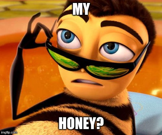 Bee Movie | MY HONEY? | image tagged in bee movie | made w/ Imgflip meme maker