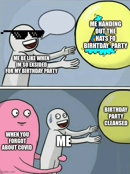 Running Away Balloon | ME HANDING OUT THE HATS FO BIRHTDAY  PARTY; ME BE LIKE WHEN IM SO EXSIDED FOR MY BIRTHDAY PARTY; BIRTHDAY PARTY CLEANSED; WHEN YOU FORGOT ABOUT COVID; ME | image tagged in memes,running away balloon | made w/ Imgflip meme maker