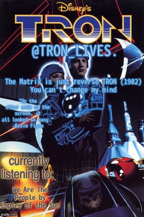 TRON_LIVES.'s template idk | The Matrix is just reverse TRON (1982)
You can't change my mind; We Are The People by Empire of the Sun | image tagged in tron_lives 's template idk | made w/ Imgflip meme maker