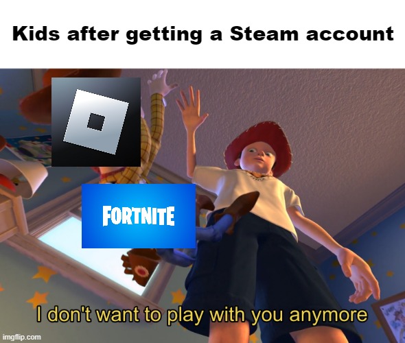 That happened to me, but I've never played Fortnite | Kids after getting a Steam account | image tagged in i don't want to play with you anymore,memes,roblox,fortnite,kids | made w/ Imgflip meme maker