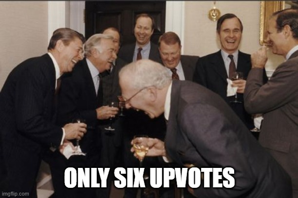 Laughing Men In Suits Meme | ONLY SIX UPVOTES | image tagged in memes,laughing men in suits | made w/ Imgflip meme maker