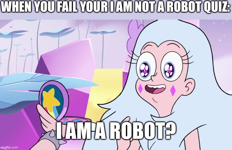 I AM X? | WHEN YOU FAIL YOUR I AM NOT A ROBOT QUIZ:; I AM A ROBOT? | image tagged in i am x,memes,svtfoe,star vs the forces of evil,relatable,robot | made w/ Imgflip meme maker