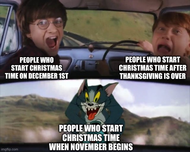 Tom chasing Harry and Ron Weasly | PEOPLE WHO START CHRISTMAS TIME AFTER THANKSGIVING IS OVER; PEOPLE WHO START CHRISTMAS TIME ON DECEMBER 1ST; PEOPLE WHO START CHRISTMAS TIME WHEN NOVEMBER BEGINS | image tagged in tom chasing harry and ron weasly,memes,funny,christmas,christmas memes,time | made w/ Imgflip meme maker