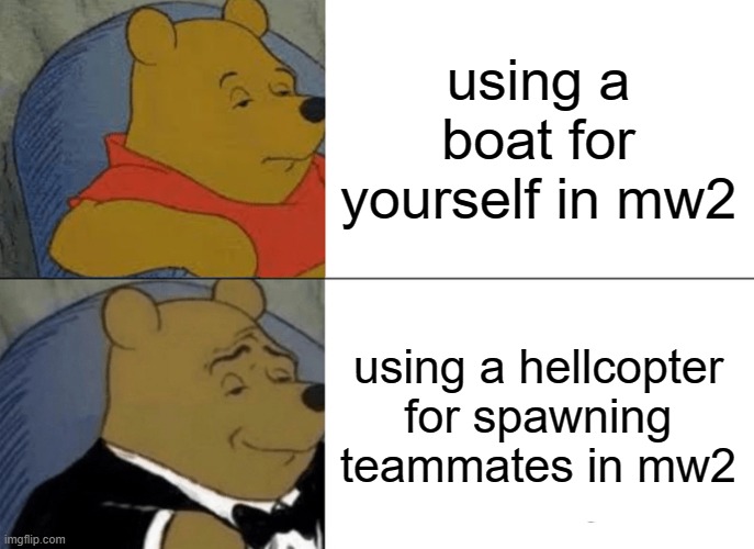 Tuxedo Winnie The Pooh | using a boat for yourself in mw2; using a hellcopter for spawning teammates in mw2 | image tagged in memes,tuxedo winnie the pooh | made w/ Imgflip meme maker