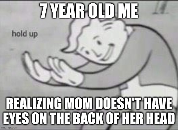 the realization | 7 YEAR OLD ME; REALIZING MOM DOESN'T HAVE EYES ON THE BACK OF HER HEAD | image tagged in fallout hold up,meme,childhood | made w/ Imgflip meme maker