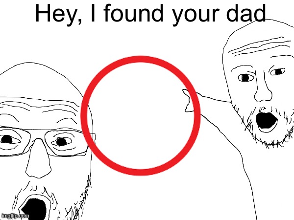 Funni | Hey, I found your dad | image tagged in funni,dad,fatherless,your mom,you have been eternally cursed for reading the tags,ohio | made w/ Imgflip meme maker