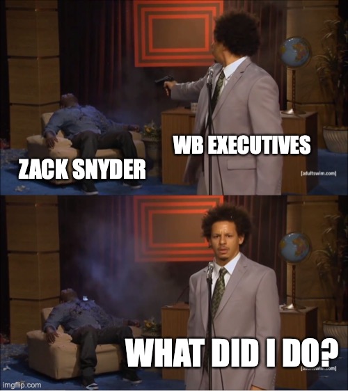 Done it again | WB EXECUTIVES; ZACK SNYDER; WHAT DID I DO? | image tagged in memes,who killed hannibal,zack snyder | made w/ Imgflip meme maker