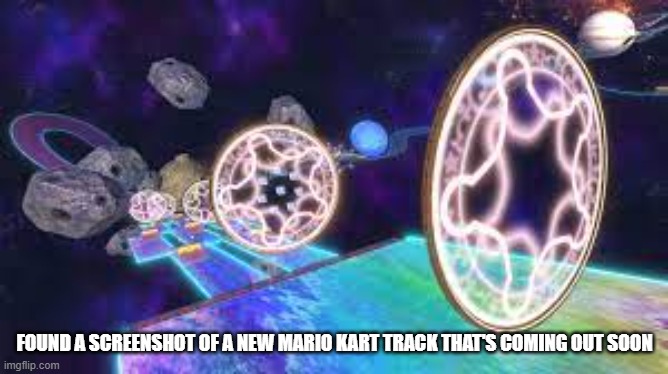 i probably said this already | FOUND A SCREENSHOT OF A NEW MARIO KART TRACK THAT'S COMING OUT SOON | made w/ Imgflip meme maker