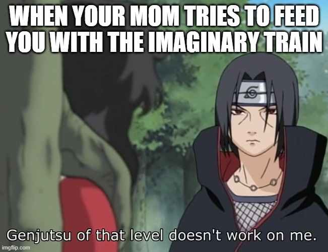 I have grown mother. | WHEN YOUR MOM TRIES TO FEED YOU WITH THE IMAGINARY TRAIN | image tagged in genjutsu of that level doesn't work on me | made w/ Imgflip meme maker