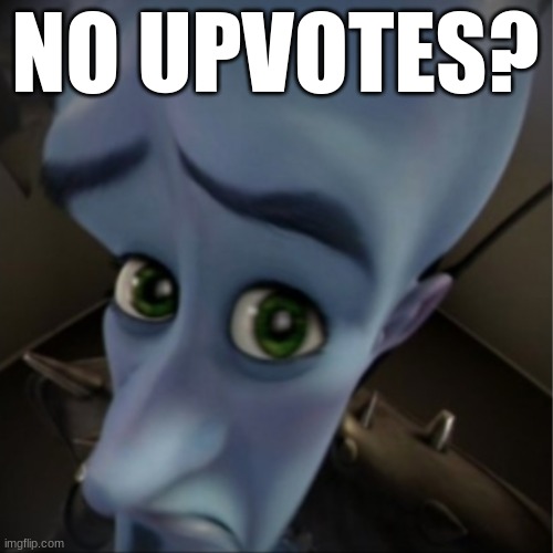 No Upvotes? | NO UPVOTES? | image tagged in megamind peeking,memes | made w/ Imgflip meme maker