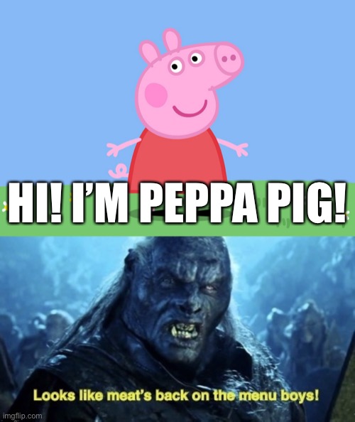 lol | HI! I’M PEPPA PIG! | image tagged in peppa pig,looks like meat s back on the menu boys | made w/ Imgflip meme maker