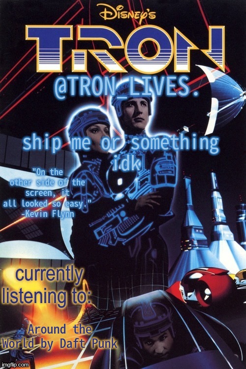 TRON_LIVES.'s template idk | ship me or something 
idk; Around the World by Daft Punk | image tagged in tron_lives 's template idk | made w/ Imgflip meme maker
