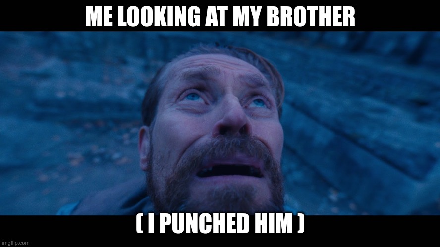 it happens all the time | ME LOOKING AT MY BROTHER; ( I PUNCHED HIM ) | image tagged in willem dafoe looking up | made w/ Imgflip meme maker