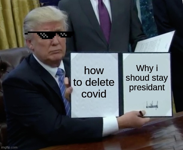 Trump Bill Signing Meme | how to delete covid; Why i shoud stay presidant | image tagged in memes,trump bill signing | made w/ Imgflip meme maker