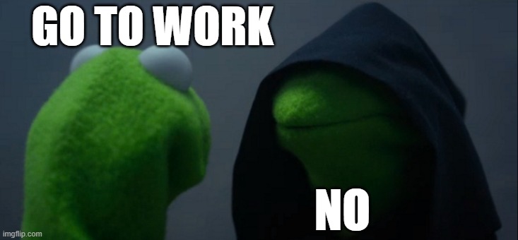 Evil Kermit | GO TO WORK; NO | image tagged in memes,evil kermit | made w/ Imgflip meme maker