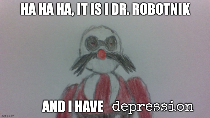 Martin | HA HA HA, IT IS I DR. ROBOTNIK; AND I HAVE; depression | image tagged in sonic exe,drawing,eggman | made w/ Imgflip meme maker