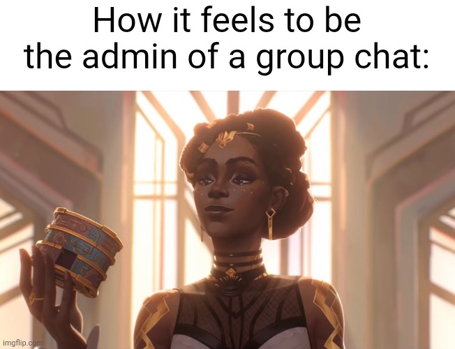 I have the power of god! | How it feels to be the admin of a group chat: | image tagged in arcanes mel | made w/ Imgflip meme maker