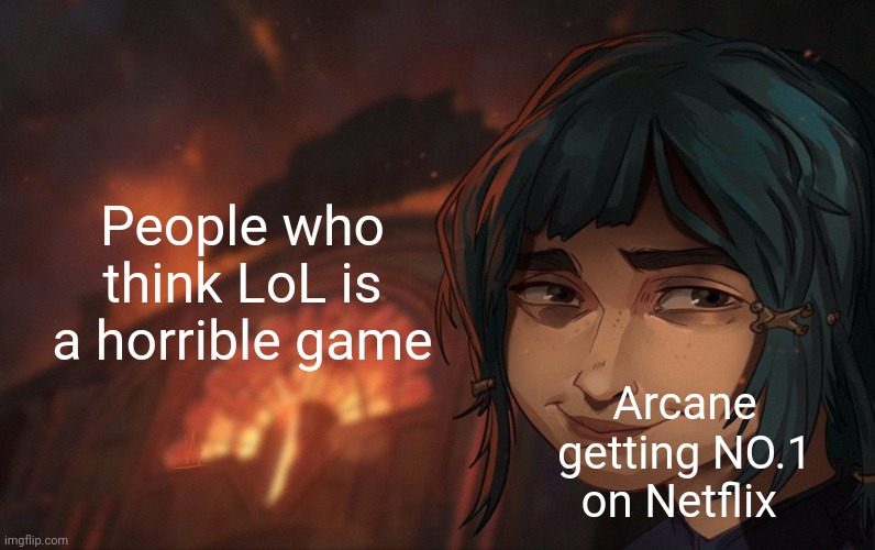 Image Title | People who think LoL is a horrible game; Arcane getting NO.1 on Netflix | image tagged in arcane disaster girl | made w/ Imgflip meme maker