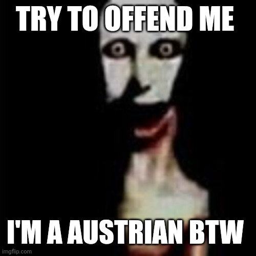 Literally me | TRY TO OFFEND ME; I'M A AUSTRIAN BTW | image tagged in literally me | made w/ Imgflip meme maker