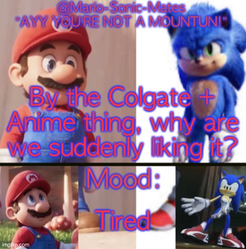 @Mario-Sonic-Mates’ announcement template | By the Colgate + Anime thing, why are we suddenly liking it? Tired | image tagged in mario-sonic-mates announcement template | made w/ Imgflip meme maker