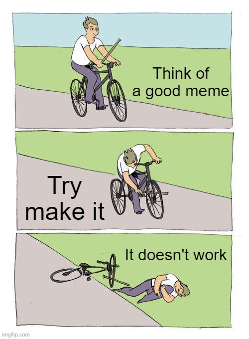 Comes from ever more failed memes | Think of a good meme; Try make it; It doesn't work | image tagged in memes,bike fall,no,relatable,relatable memes | made w/ Imgflip meme maker