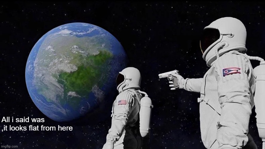 Always Has Been | All i said was ,it looks flat from here | image tagged in memes,always has been | made w/ Imgflip meme maker