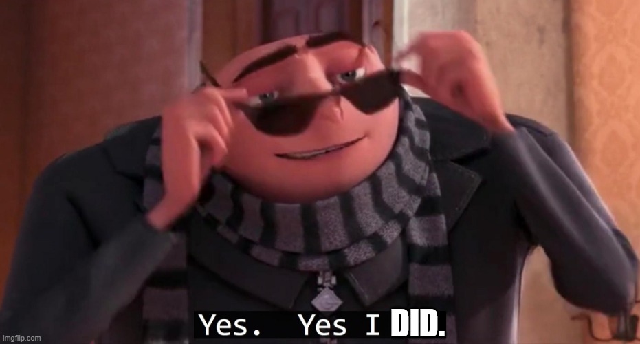 Gru Yes yes i do | DID. | image tagged in gru yes yes i do | made w/ Imgflip meme maker