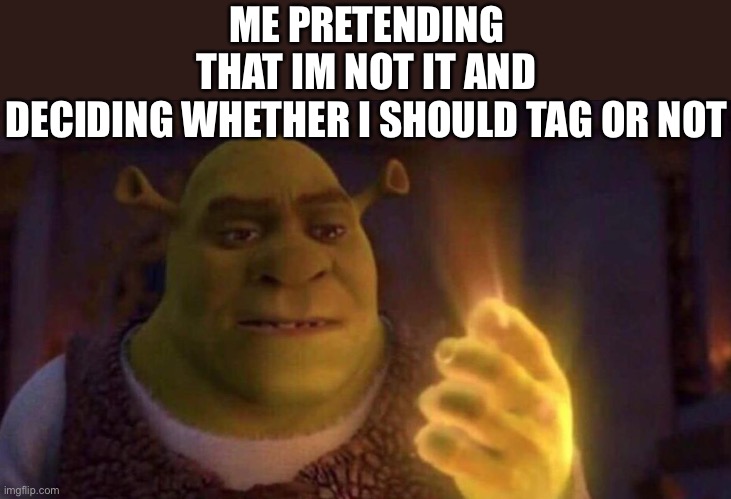 F | ME PRETENDING THAT IM NOT IT AND DECIDING WHETHER I SHOULD TAG OR NOT | image tagged in shrek glowing hand | made w/ Imgflip meme maker