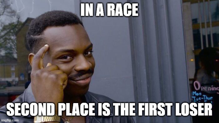 Roll Safe Think About It Meme | IN A RACE SECOND PLACE IS THE FIRST LOSER | image tagged in memes,roll safe think about it | made w/ Imgflip meme maker