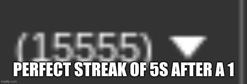 satisfying | PERFECT STREAK OF 5S AFTER A 1 | made w/ Imgflip meme maker