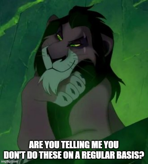 You are telling me scar lion king  | ARE YOU TELLING ME YOU DON'T DO THESE ON A REGULAR BASIS? | image tagged in you are telling me scar lion king | made w/ Imgflip meme maker